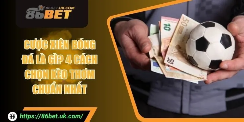 Cược Xiên Bóng Đá Là Gì? 4 Cách Chọn Kèo Thơm Chuẩn Nhất