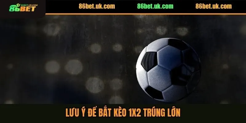 Lưu ý để bắt kèo 1x2 trúng lớn
