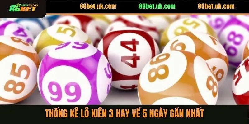 Thống kê lô xiên 3 hay về 5 ngày gần nhất