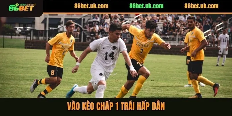 Vào kèo chấp 1 trái hấp dẫn